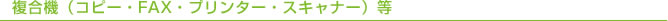 複合機（コピー・FAX・プリンター・スキャナー）等